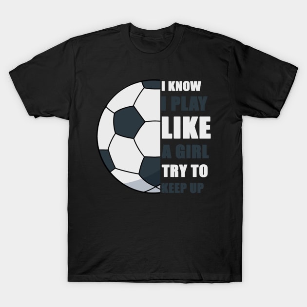 I Know I Play Like A Girl Try To Keep Up Soccer funny gift T-Shirt by Smartdoc